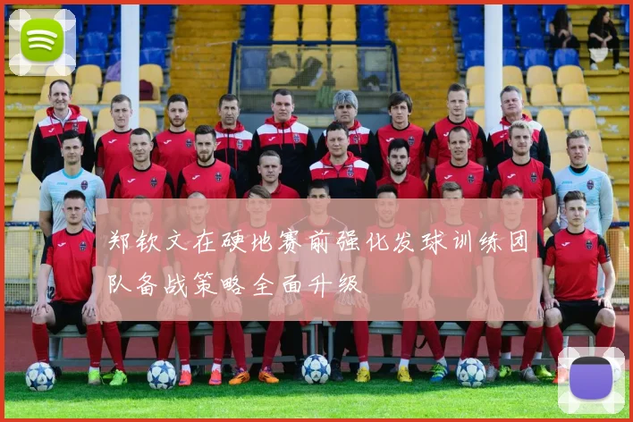 郑钦文在硬地赛前强化发球训练团队备战策略全面升级